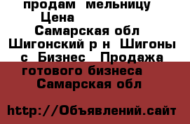 продам  мельницу › Цена ­ 2 300 000 - Самарская обл., Шигонский р-н, Шигоны с. Бизнес » Продажа готового бизнеса   . Самарская обл.